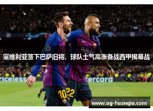 塞维利亚签下巴萨旧将，球队士气高涨备战西甲揭幕战