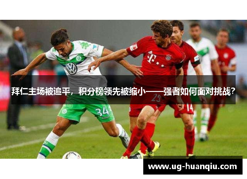 拜仁主场被追平，积分榜领先被缩小——强者如何面对挑战？