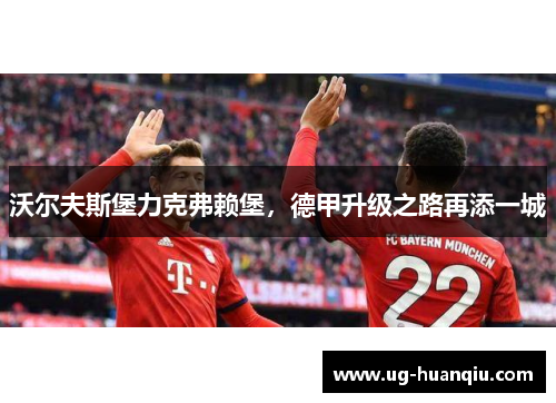沃尔夫斯堡力克弗赖堡，德甲升级之路再添一城