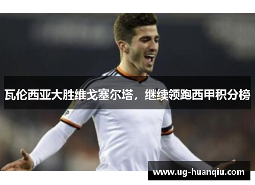 瓦伦西亚大胜维戈塞尔塔，继续领跑西甲积分榜