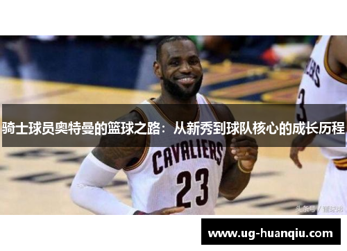 骑士球员奥特曼的篮球之路：从新秀到球队核心的成长历程