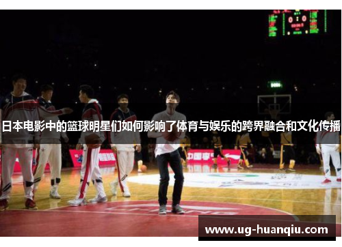 日本电影中的篮球明星们如何影响了体育与娱乐的跨界融合和文化传播