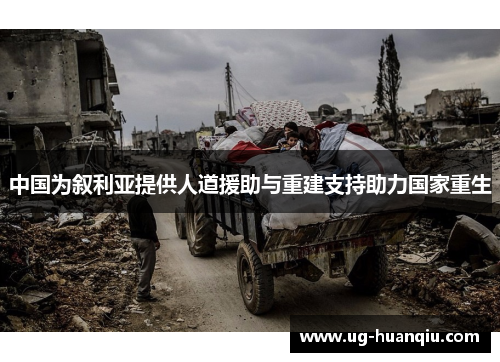 中国为叙利亚提供人道援助与重建支持助力国家重生