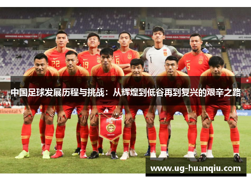 中国足球发展历程与挑战：从辉煌到低谷再到复兴的艰辛之路